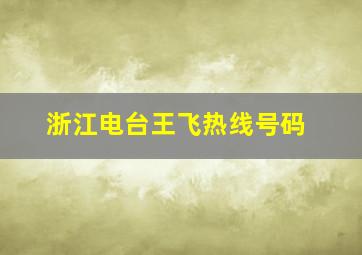 浙江电台王飞热线号码