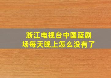 浙江电视台中国蓝剧场每天晚上怎么没有了