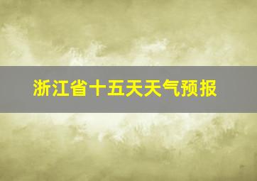 浙江省十五天天气预报