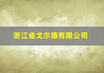 浙江省戈尔德有限公司