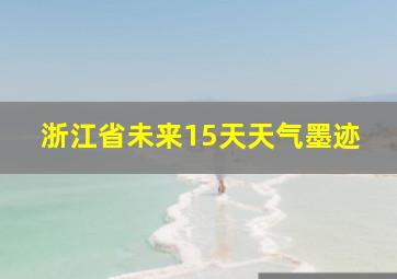 浙江省未来15天天气墨迹