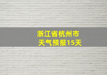 浙江省杭州市天气预报15天