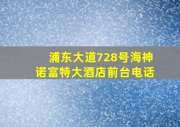 浦东大道728号海神诺富特大酒店前台电话