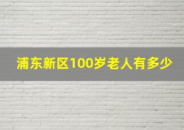 浦东新区100岁老人有多少