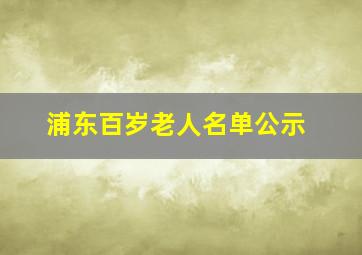 浦东百岁老人名单公示