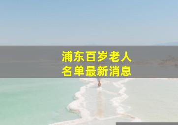 浦东百岁老人名单最新消息