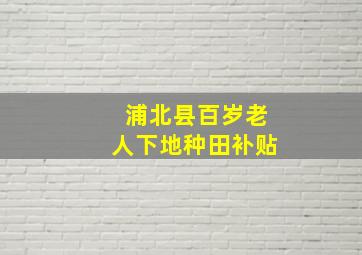 浦北县百岁老人下地种田补贴