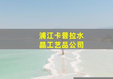 浦江卡普拉水晶工艺品公司