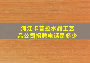 浦江卡普拉水晶工艺品公司招聘电话是多少