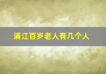 浦江百岁老人有几个人