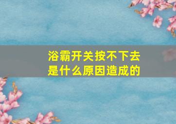 浴霸开关按不下去是什么原因造成的