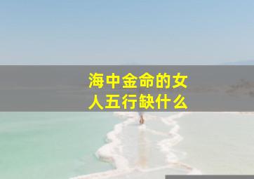 海中金命的女人五行缺什么