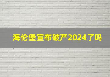 海伦堡宣布破产2024了吗