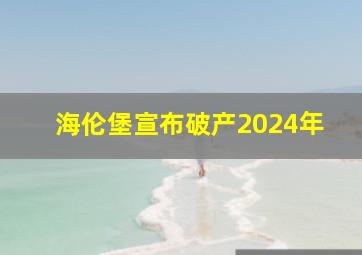 海伦堡宣布破产2024年