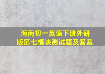 海南初一英语下册外研版第七模块测试题及答案