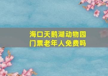 海口天鹅湖动物园门票老年人免费吗