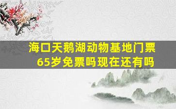 海口天鹅湖动物基地门票65岁免票吗现在还有吗