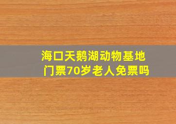 海口天鹅湖动物基地门票70岁老人免票吗