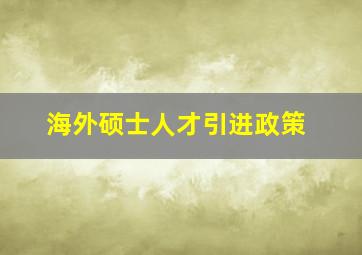 海外硕士人才引进政策