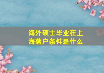 海外硕士毕业在上海落户条件是什么