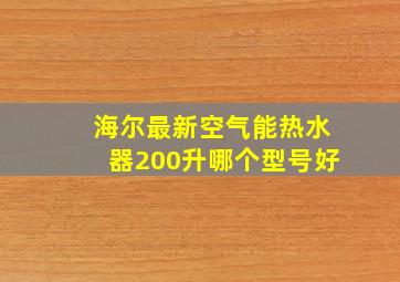 海尔最新空气能热水器200升哪个型号好