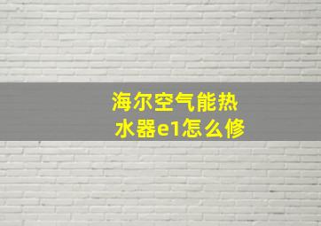 海尔空气能热水器e1怎么修