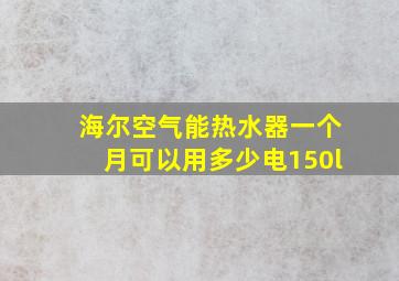 海尔空气能热水器一个月可以用多少电150l