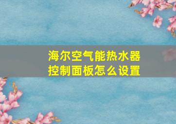 海尔空气能热水器控制面板怎么设置