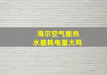 海尔空气能热水器耗电量大吗