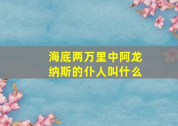 海底两万里中阿龙纳斯的仆人叫什么