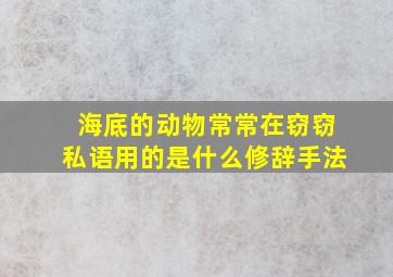 海底的动物常常在窃窃私语用的是什么修辞手法