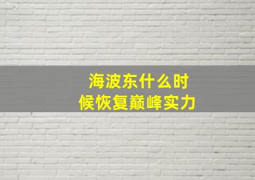 海波东什么时候恢复巅峰实力