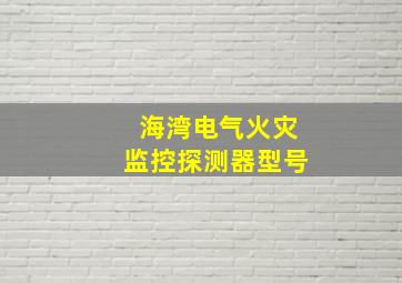 海湾电气火灾监控探测器型号