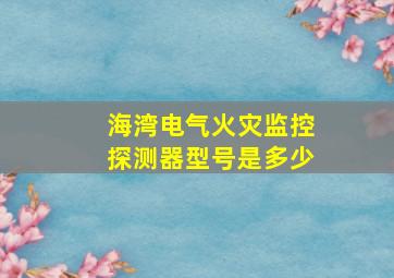 海湾电气火灾监控探测器型号是多少