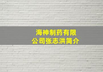 海神制药有限公司张志洪简介