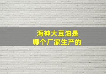 海神大豆油是哪个厂家生产的