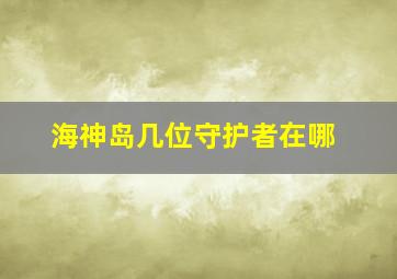 海神岛几位守护者在哪