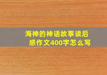 海神的神话故事读后感作文400字怎么写