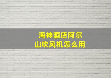 海神酒店阿尔山吹风机怎么用