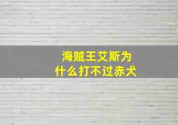 海贼王艾斯为什么打不过赤犬