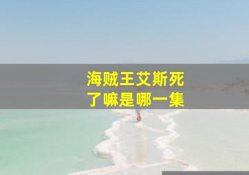 海贼王艾斯死了嘛是哪一集