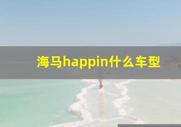 海马happin什么车型