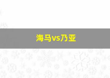 海马vs乃亚