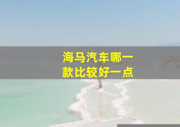 海马汽车哪一款比较好一点