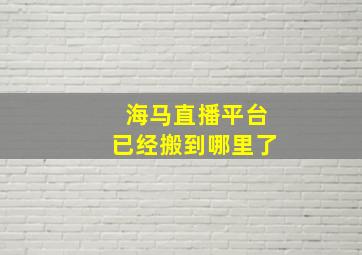 海马直播平台已经搬到哪里了