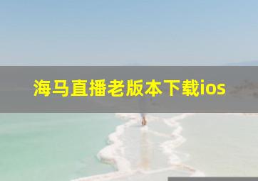 海马直播老版本下载ios