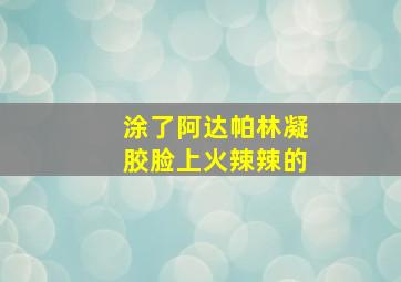 涂了阿达帕林凝胶脸上火辣辣的