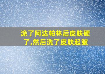 涂了阿达帕林后皮肤硬了,然后洗了皮肤起皱