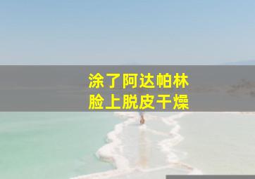 涂了阿达帕林脸上脱皮干燥