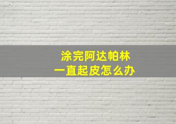 涂完阿达帕林一直起皮怎么办